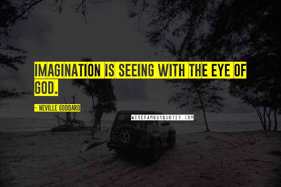 Neville Goddard Quotes: Imagination is seeing with the eye of God.