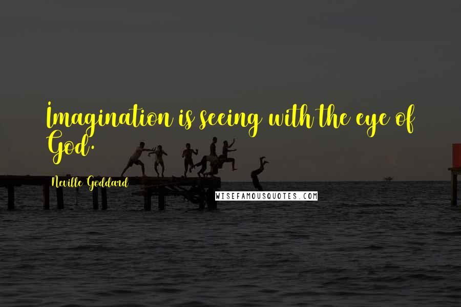 Neville Goddard Quotes: Imagination is seeing with the eye of God.