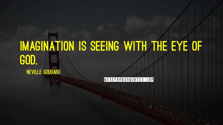 Neville Goddard Quotes: Imagination is seeing with the eye of God.