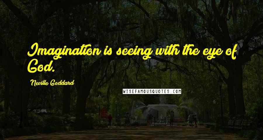 Neville Goddard Quotes: Imagination is seeing with the eye of God.