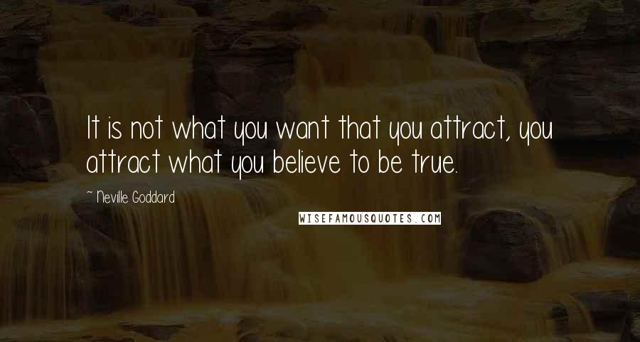 Neville Goddard Quotes: It is not what you want that you attract, you attract what you believe to be true.