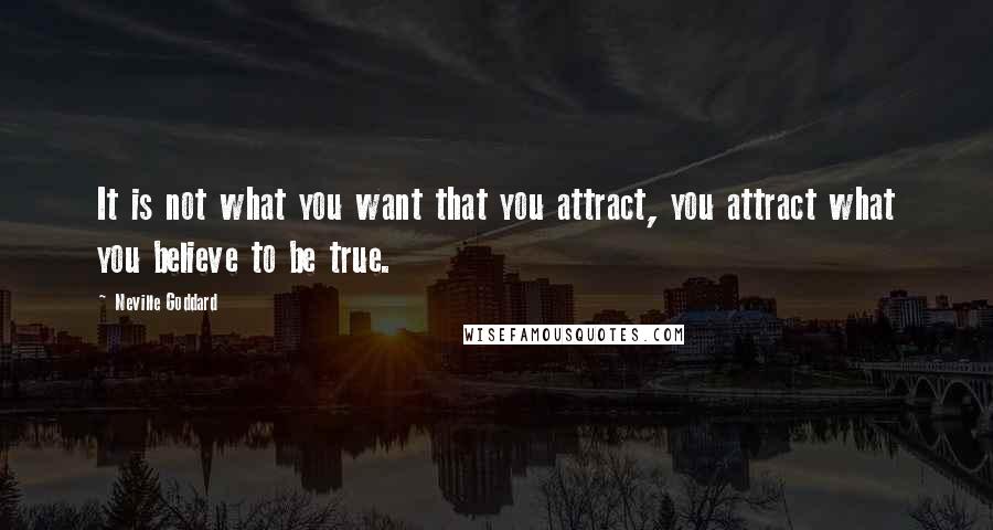 Neville Goddard Quotes: It is not what you want that you attract, you attract what you believe to be true.