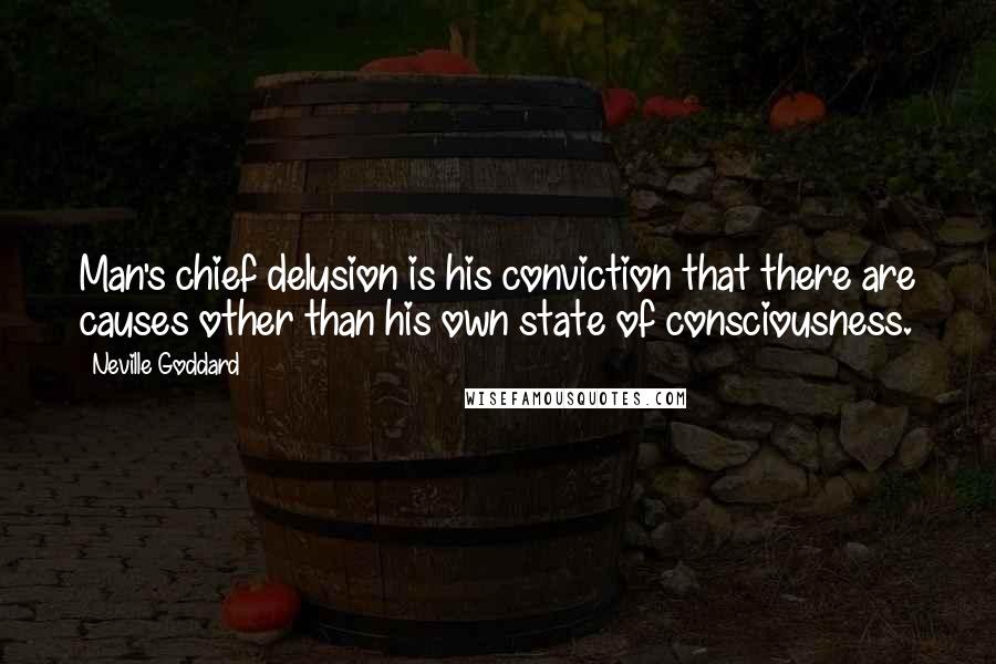 Neville Goddard Quotes: Man's chief delusion is his conviction that there are causes other than his own state of consciousness.