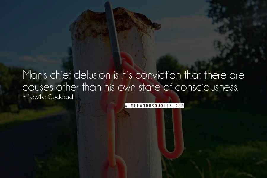 Neville Goddard Quotes: Man's chief delusion is his conviction that there are causes other than his own state of consciousness.