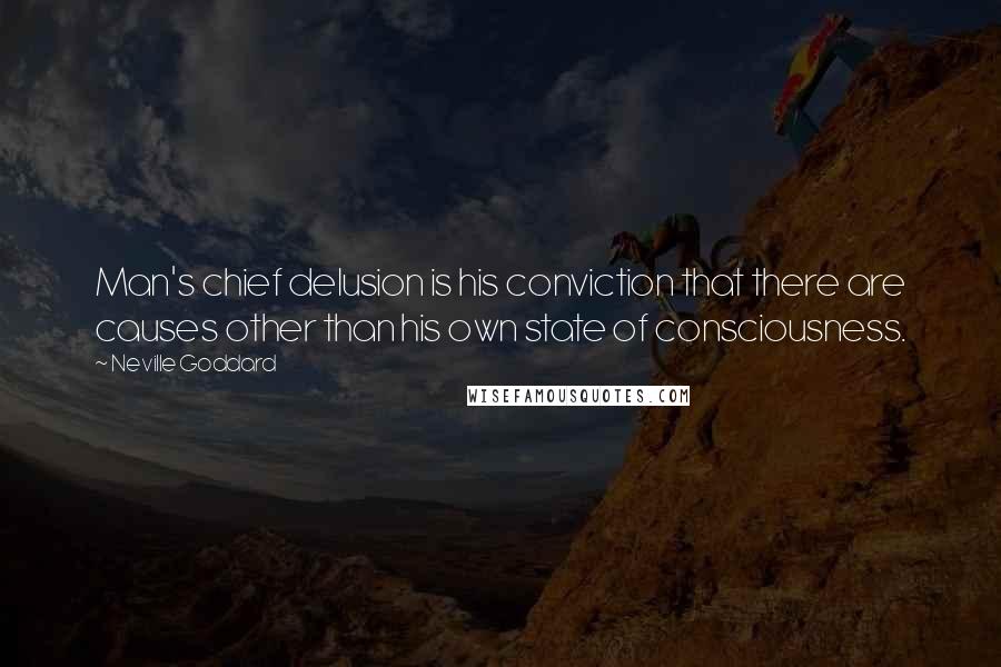 Neville Goddard Quotes: Man's chief delusion is his conviction that there are causes other than his own state of consciousness.