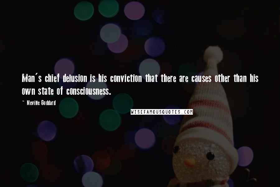 Neville Goddard Quotes: Man's chief delusion is his conviction that there are causes other than his own state of consciousness.