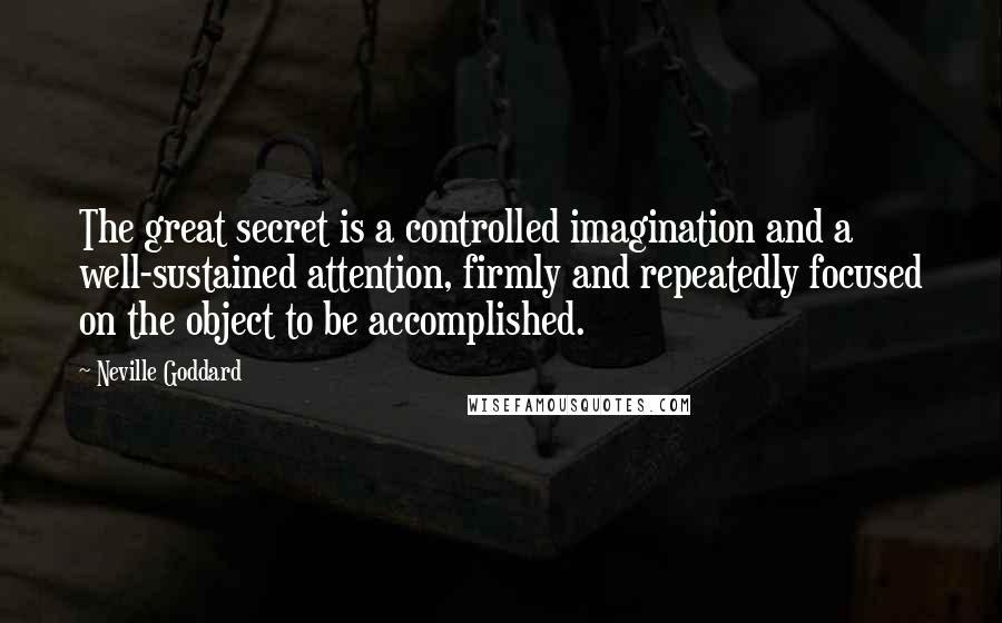 Neville Goddard Quotes: The great secret is a controlled imagination and a well-sustained attention, firmly and repeatedly focused on the object to be accomplished.
