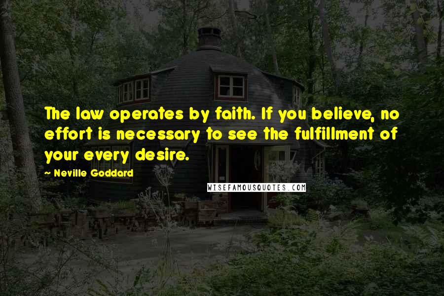 Neville Goddard Quotes: The law operates by faith. If you believe, no effort is necessary to see the fulfillment of your every desire.