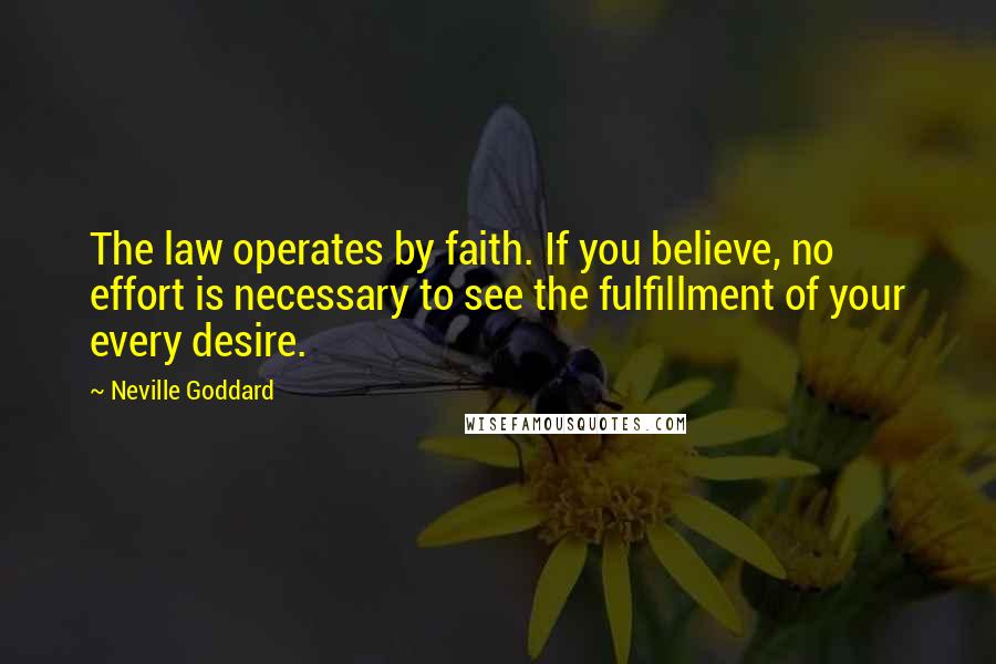 Neville Goddard Quotes: The law operates by faith. If you believe, no effort is necessary to see the fulfillment of your every desire.