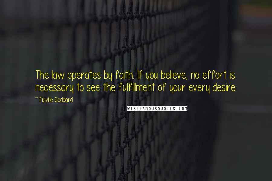 Neville Goddard Quotes: The law operates by faith. If you believe, no effort is necessary to see the fulfillment of your every desire.