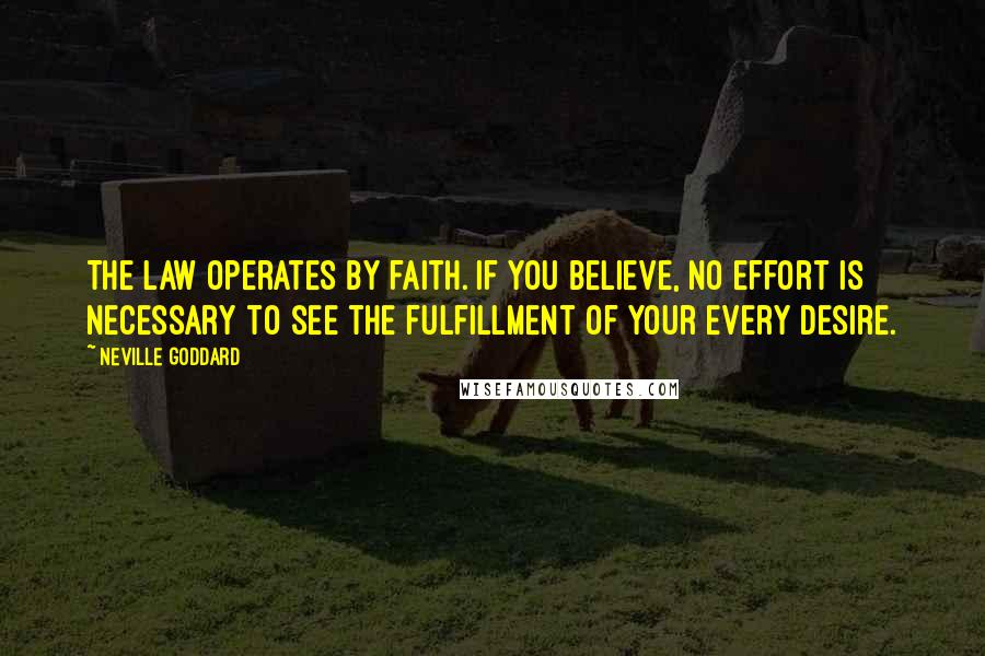 Neville Goddard Quotes: The law operates by faith. If you believe, no effort is necessary to see the fulfillment of your every desire.