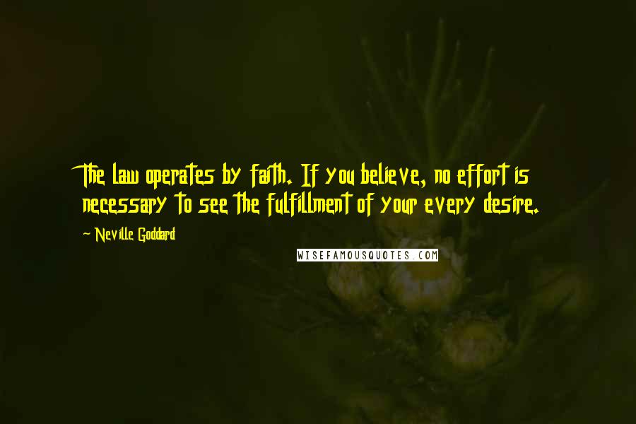 Neville Goddard Quotes: The law operates by faith. If you believe, no effort is necessary to see the fulfillment of your every desire.