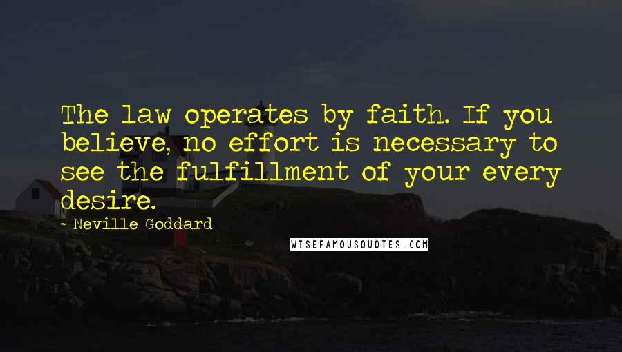 Neville Goddard Quotes: The law operates by faith. If you believe, no effort is necessary to see the fulfillment of your every desire.