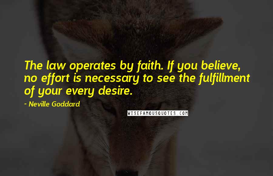 Neville Goddard Quotes: The law operates by faith. If you believe, no effort is necessary to see the fulfillment of your every desire.