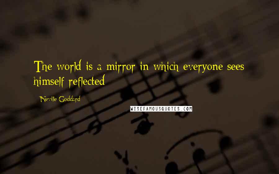 Neville Goddard Quotes: The world is a mirror in which everyone sees himself reflected