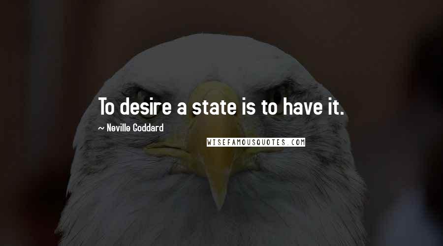 Neville Goddard Quotes: To desire a state is to have it.