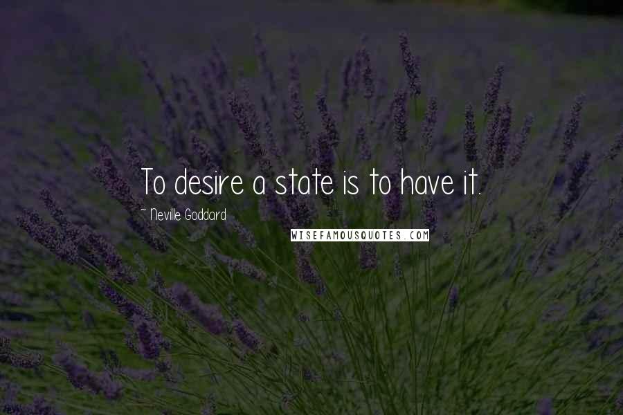 Neville Goddard Quotes: To desire a state is to have it.