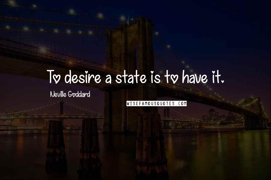 Neville Goddard Quotes: To desire a state is to have it.