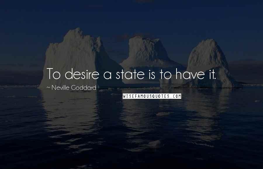 Neville Goddard Quotes: To desire a state is to have it.