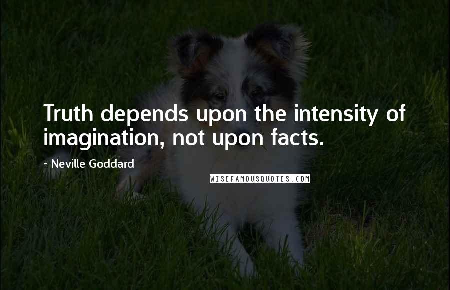 Neville Goddard Quotes: Truth depends upon the intensity of imagination, not upon facts.