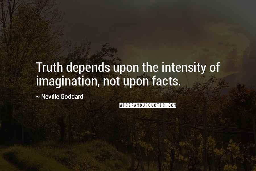 Neville Goddard Quotes: Truth depends upon the intensity of imagination, not upon facts.