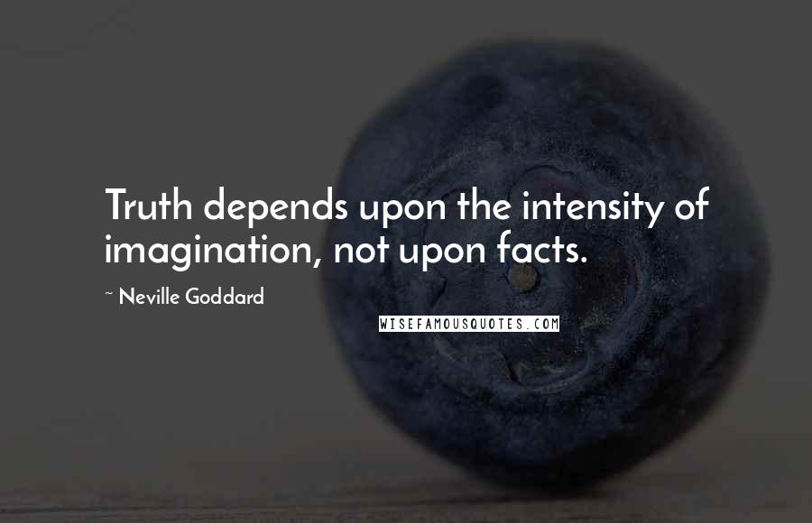 Neville Goddard Quotes: Truth depends upon the intensity of imagination, not upon facts.