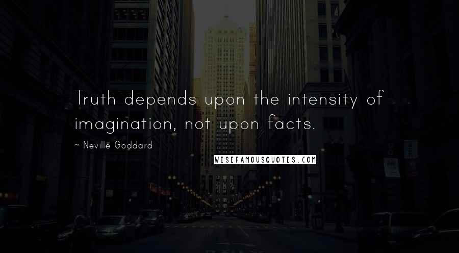 Neville Goddard Quotes: Truth depends upon the intensity of imagination, not upon facts.