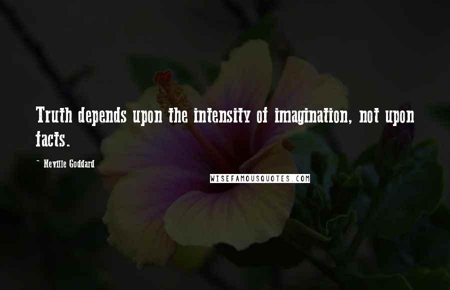 Neville Goddard Quotes: Truth depends upon the intensity of imagination, not upon facts.