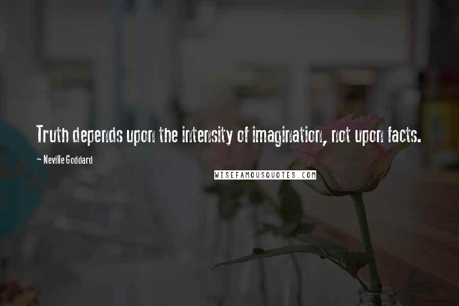 Neville Goddard Quotes: Truth depends upon the intensity of imagination, not upon facts.