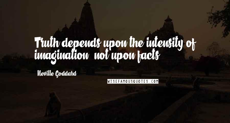 Neville Goddard Quotes: Truth depends upon the intensity of imagination, not upon facts.