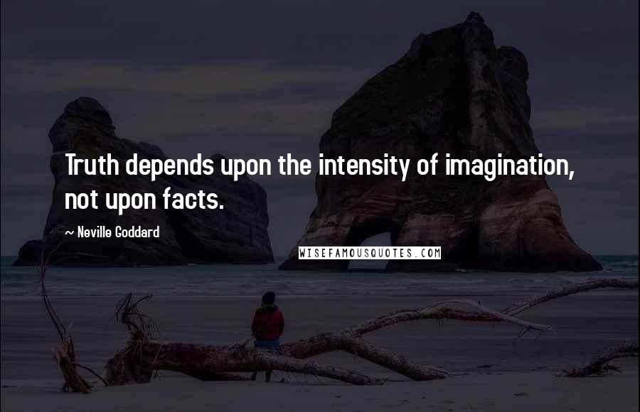 Neville Goddard Quotes: Truth depends upon the intensity of imagination, not upon facts.