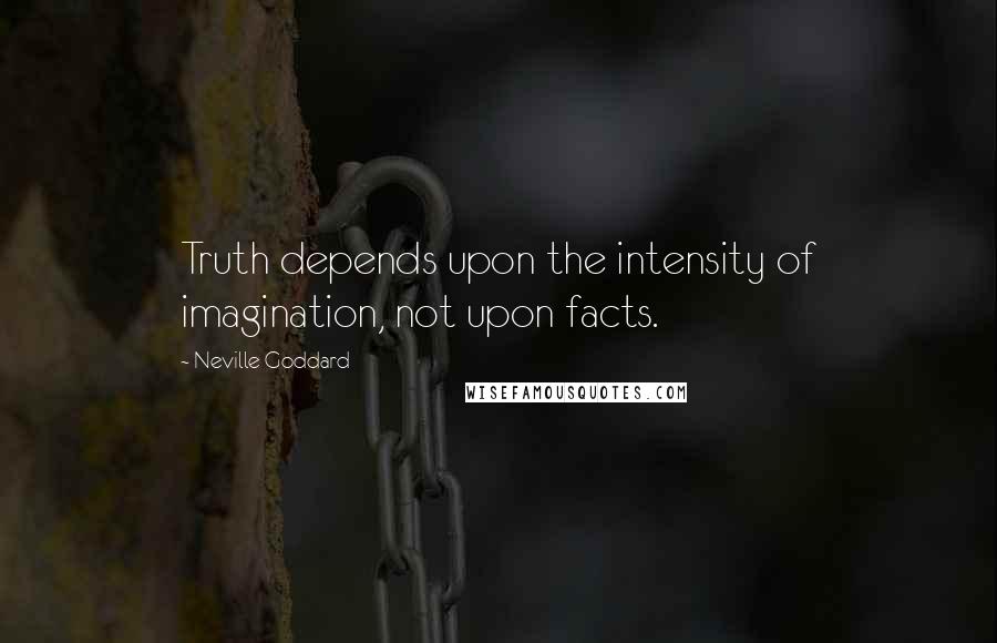 Neville Goddard Quotes: Truth depends upon the intensity of imagination, not upon facts.