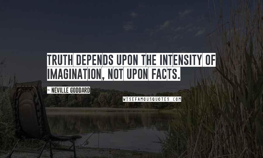 Neville Goddard Quotes: Truth depends upon the intensity of imagination, not upon facts.