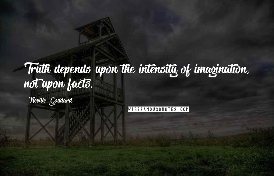 Neville Goddard Quotes: Truth depends upon the intensity of imagination, not upon facts.