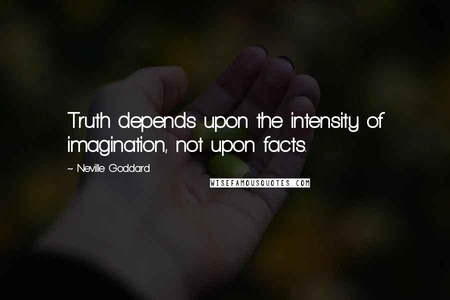 Neville Goddard Quotes: Truth depends upon the intensity of imagination, not upon facts.