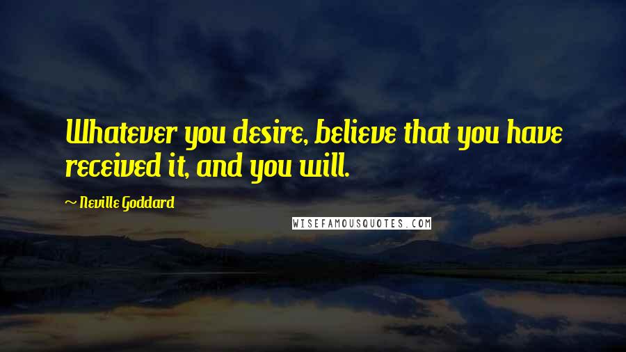 Neville Goddard Quotes: Whatever you desire, believe that you have received it, and you will.