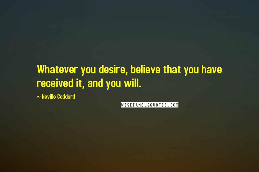 Neville Goddard Quotes: Whatever you desire, believe that you have received it, and you will.