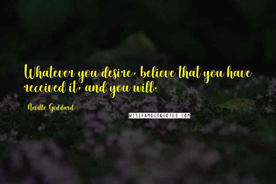 Neville Goddard Quotes: Whatever you desire, believe that you have received it, and you will.
