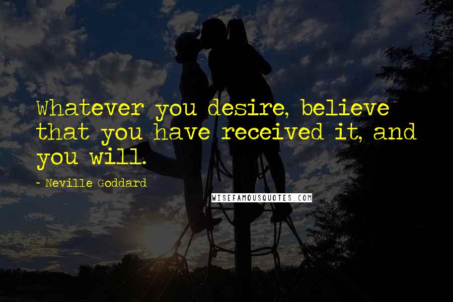 Neville Goddard Quotes: Whatever you desire, believe that you have received it, and you will.