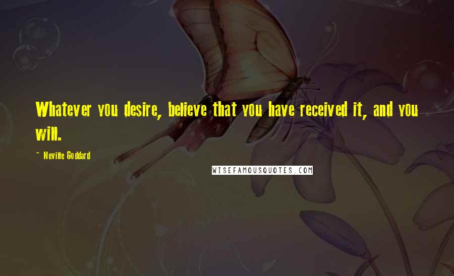 Neville Goddard Quotes: Whatever you desire, believe that you have received it, and you will.