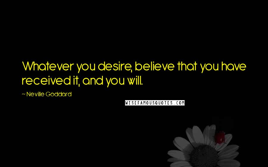 Neville Goddard Quotes: Whatever you desire, believe that you have received it, and you will.