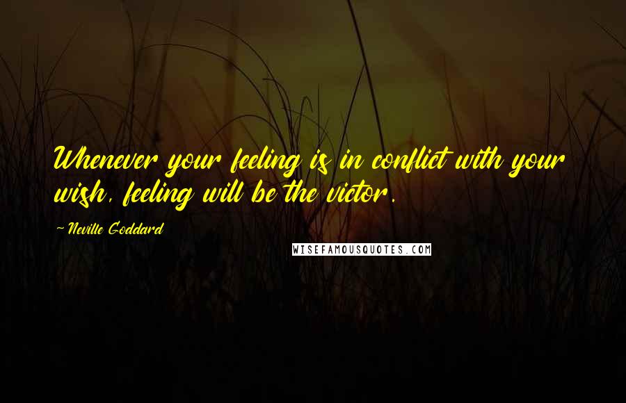 Neville Goddard Quotes: Whenever your feeling is in conflict with your wish, feeling will be the victor.