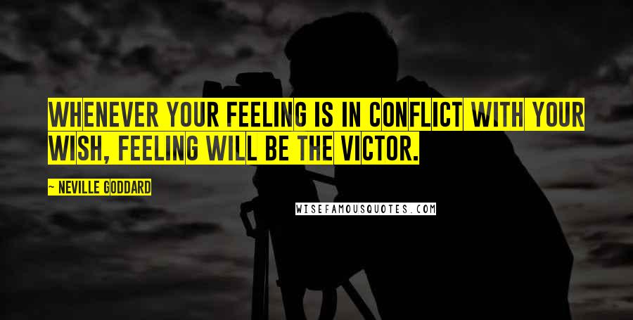 Neville Goddard Quotes: Whenever your feeling is in conflict with your wish, feeling will be the victor.