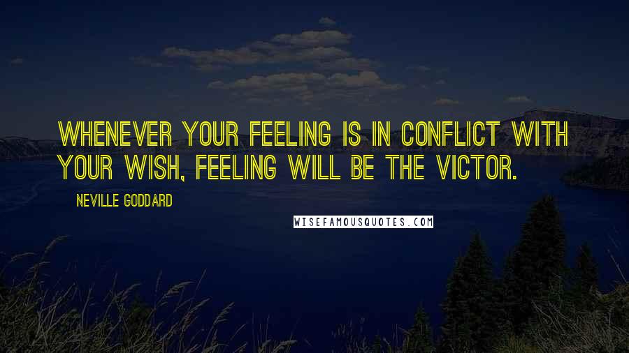 Neville Goddard Quotes: Whenever your feeling is in conflict with your wish, feeling will be the victor.