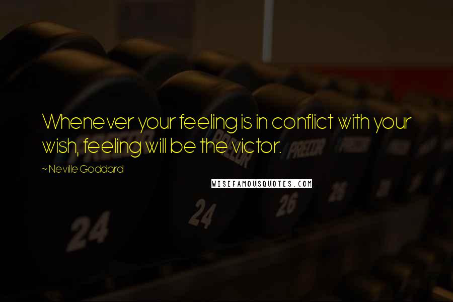 Neville Goddard Quotes: Whenever your feeling is in conflict with your wish, feeling will be the victor.