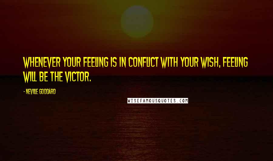 Neville Goddard Quotes: Whenever your feeling is in conflict with your wish, feeling will be the victor.