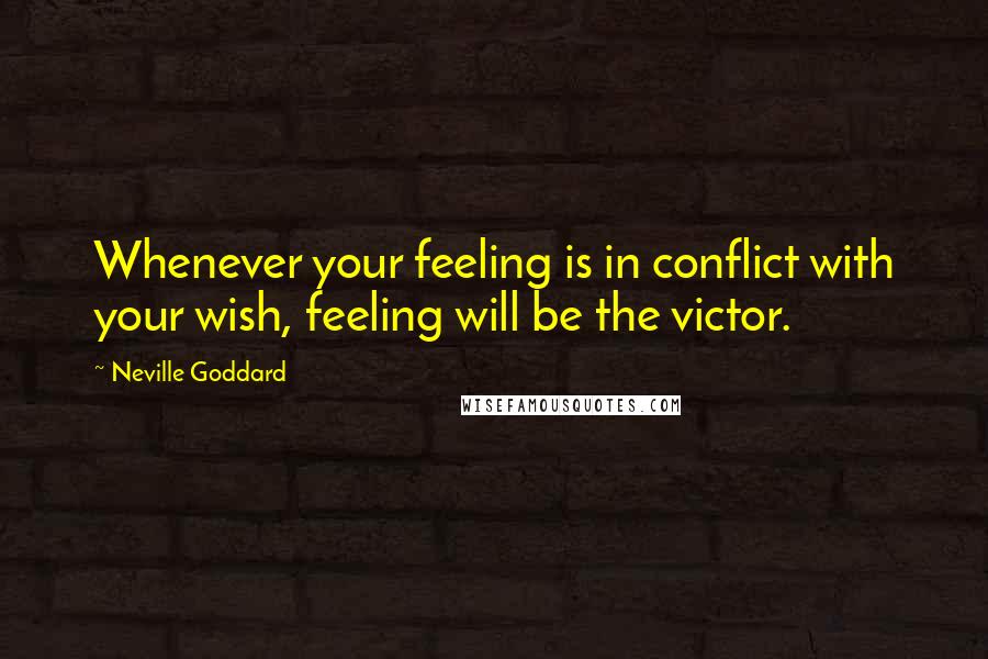 Neville Goddard Quotes: Whenever your feeling is in conflict with your wish, feeling will be the victor.