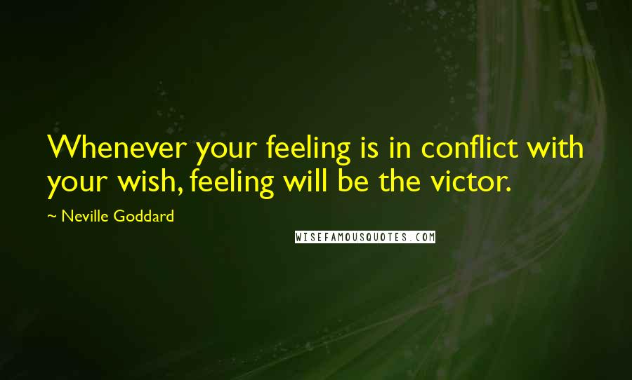 Neville Goddard Quotes: Whenever your feeling is in conflict with your wish, feeling will be the victor.