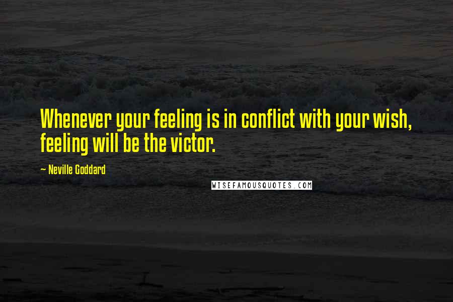 Neville Goddard Quotes: Whenever your feeling is in conflict with your wish, feeling will be the victor.