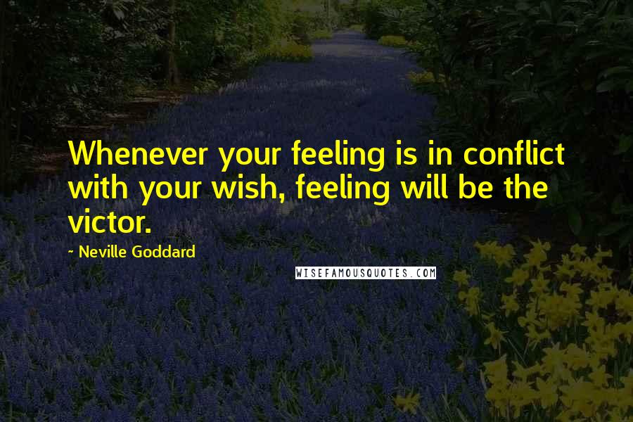 Neville Goddard Quotes: Whenever your feeling is in conflict with your wish, feeling will be the victor.